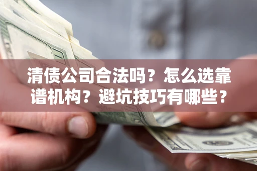 武汉清债公司合法吗？怎么选靠谱机构？避坑技巧有哪些？