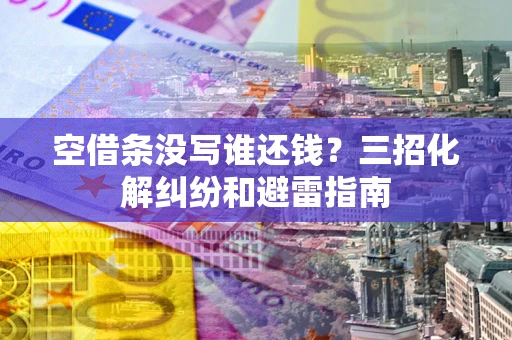 武汉空借条没写谁还钱？三招化解纠纷和避雷指南
