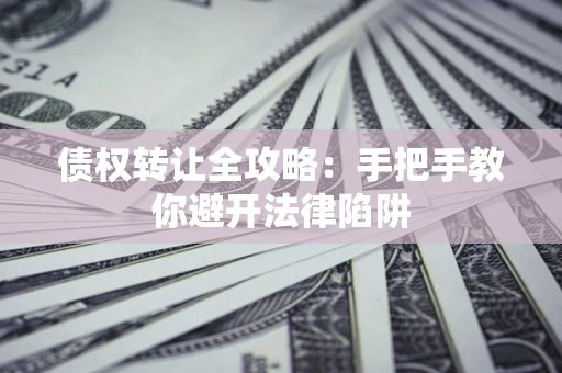 武汉债权转让全攻略：手把手教你避开法律陷阱