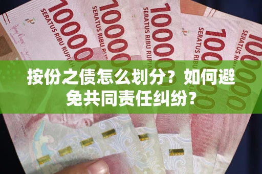 武汉按份之债怎么划分？如何避免共同责任纠纷？