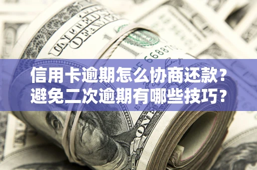 武汉信用卡逾期怎么协商还款？避免二次逾期有哪些技巧？