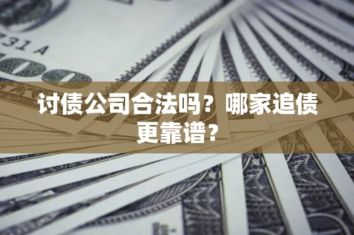 武汉讨债公司合法吗？哪家追债更靠谱？