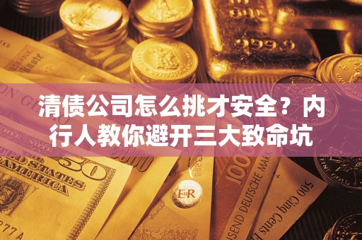 武汉清债公司怎么挑才安全?内行人教你避开三大致命坑 武汉清债公司怎么挑才安全?内行人教你避开三大致命坑