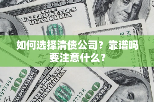 武汉如何选择清债公司？靠谱吗要注意什么？
