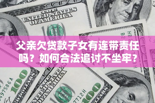 武汉父亲欠贷款子女有连带责任吗？如何合法追讨不坐牢？