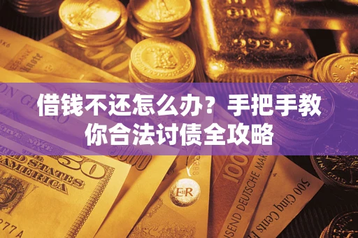 武汉借钱不还怎么办？手把手教你合法讨债全攻略