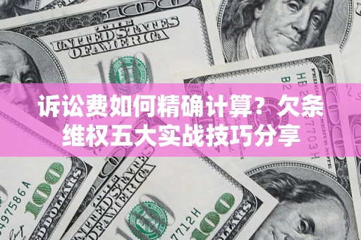 武汉诉讼费如何精确计算？欠条维权五大实战技巧分享