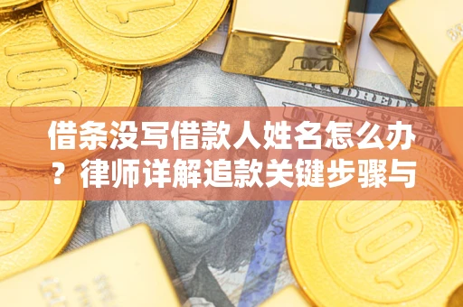 武汉借条没写借款人姓名怎么办？律师详解追款关键步骤与证据链构建