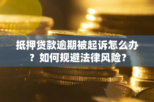 武汉抵押贷款逾期被起诉怎么办？如何规避法律风险？