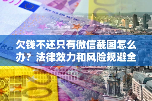 武汉欠钱不还只有微信截图怎么办？法律效力和风险规避全解析