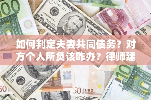 武汉如何判定夫妻共同债务？对方个人所负该咋办？律师建议
