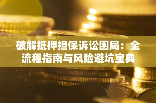 武汉破解抵押担保诉讼困局:全流程指南与风险避坑宝典 武汉破解抵押担保诉讼困局:全流程指南与风险避坑宝典