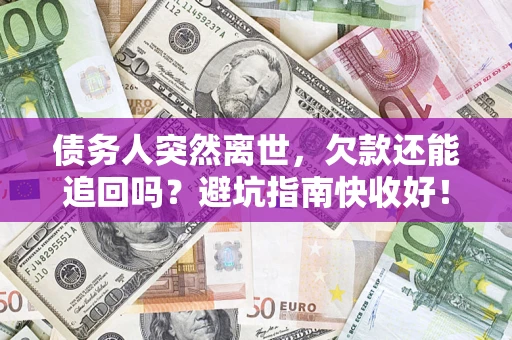 武汉债务人突然离世，欠款还能追回吗？避坑指南快收好！