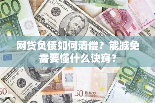 武汉网贷负债如何清偿？能减免需要懂什么诀窍？
