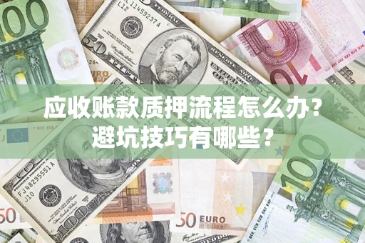 武汉应收账款质押流程怎么办？避坑技巧有哪些？