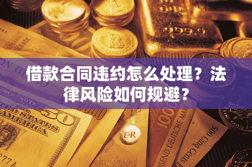 武汉借款合同违约怎么处理？法律风险如何规避？