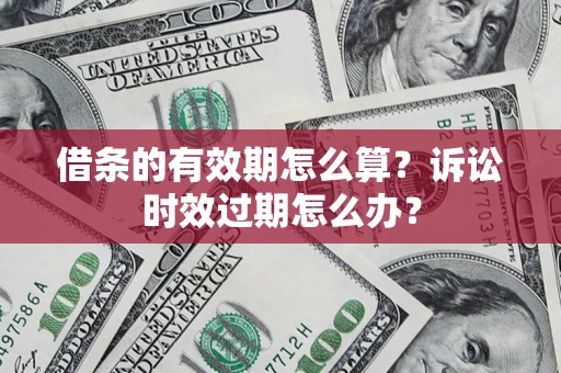 武汉借条的有效期怎么算？诉讼时效过期怎么办？