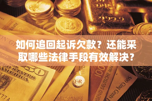 武汉如何追回起诉欠款？还能采取哪些法律手段有效解决？