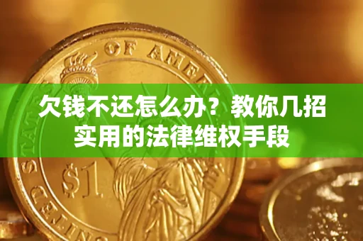 武汉欠钱不还怎么办？教你几招实用的法律维权手段