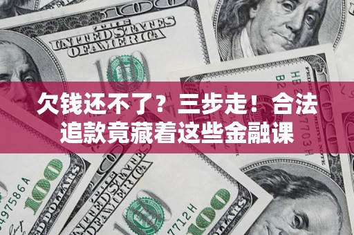 武汉欠钱还不了？三步走！合法追款竟藏着这些金融课