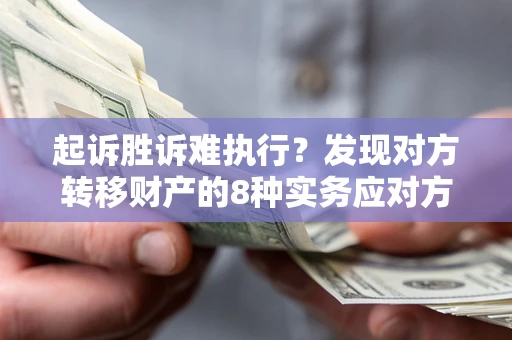 武汉起诉胜诉难执行？发现对方转移财产的8种实务应对方案