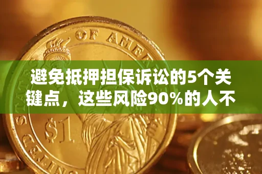 武汉避免抵押担保诉讼的5个关键点，这些风险90%的人不知道！