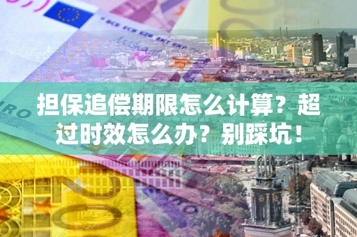 武汉担保追偿期限怎么计算？超过时效怎么办？别踩坑！