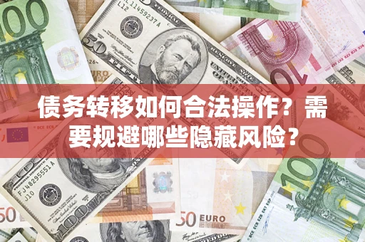 武汉债务转移如何合法操作？需要规避哪些隐藏风险？