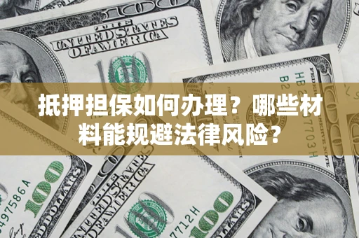 武汉抵押担保如何办理？哪些材料能规避法律风险？