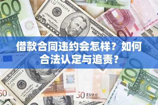 武汉借款合同违约会怎样？如何合法认定与追责？