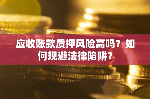 武汉应收账款质押风险高吗？如何规避法律陷阱？