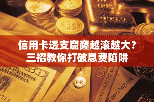 武汉信用卡透支窟窿越滚越大？三招教你打破息费陷阱