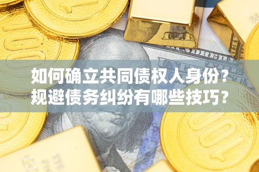 武汉如何确立共同债权人身份？规避债务纠纷有哪些技巧？