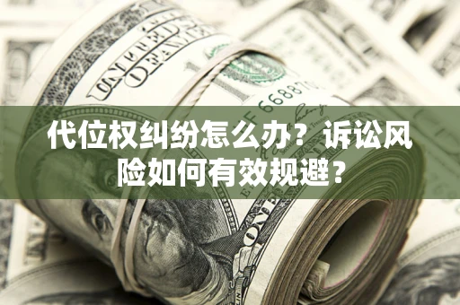 武汉代位权纠纷怎么办？诉讼风险如何有效规避？