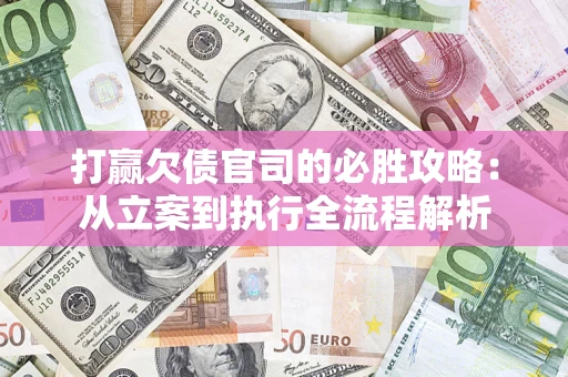 武汉打赢欠债官司的必胜攻略：从立案到执行全流程解析