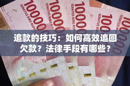 武汉追款的技巧：如何高效追回欠款？法律手段有哪些？