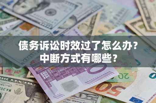 武汉债务诉讼时效过了怎么办？中断方式有哪些？