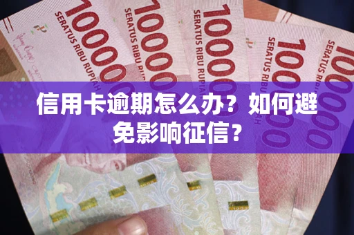 武汉信用卡逾期怎么办？如何避免影响征信？