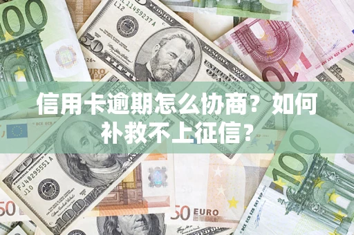 武汉信用卡逾期怎么协商？如何补救不上征信？