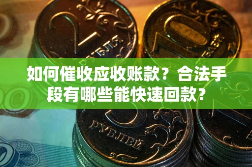 武汉如何催收应收账款？合法手段有哪些能快速回款？