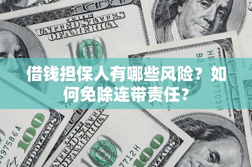 武汉借钱担保人有哪些风险？如何免除连带责任？