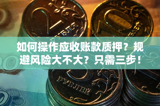 武汉如何操作应收账款质押？规避风险大不大？只需三步！