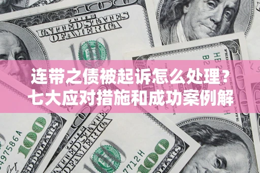 武汉连带之债被起诉怎么处理？七大应对措施和成功案例解析