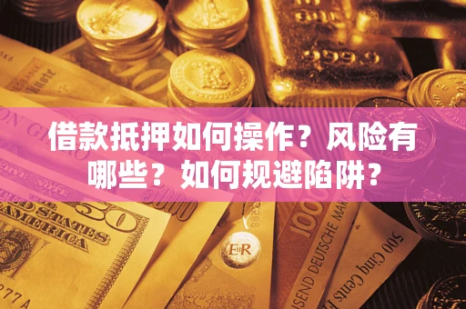 武汉借款抵押如何操作?风险有哪些?如何规避陷阱? 武汉借款抵押如何操作?风险有哪些?如何规避陷阱?