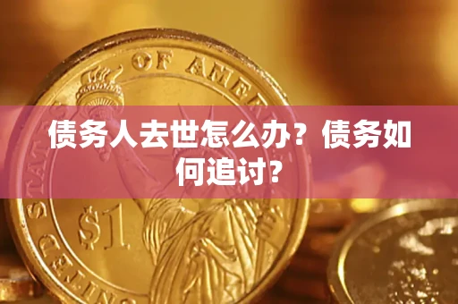 武汉债务人去世怎么办？债务如何追讨？