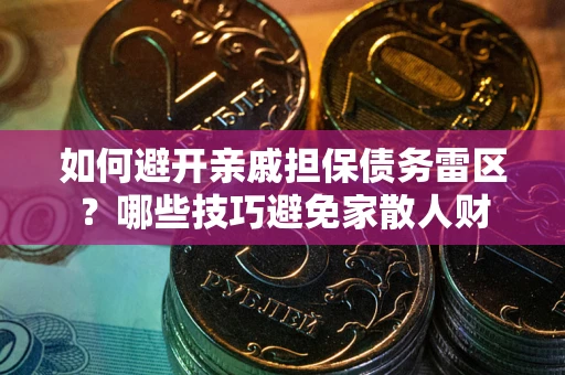 武汉如何避开亲戚担保债务雷区？哪些技巧避免家散人财