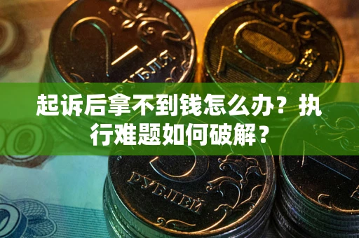 武汉起诉后拿不到钱怎么办?执行难题如何破解? 武汉起诉后拿不到钱怎么办?执行难题如何破解?