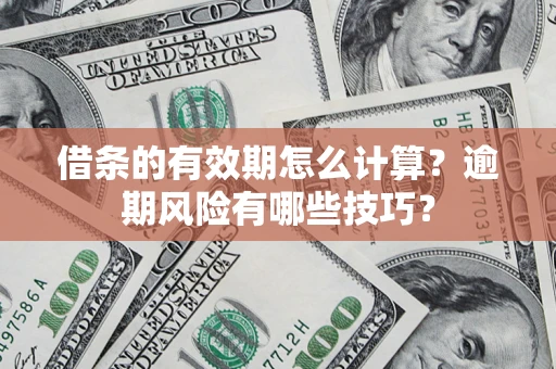 武汉借条的有效期怎么计算？逾期风险有哪些技巧？