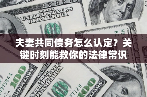 武汉夫妻共同债务怎么认定？关键时刻能救你的法律常识