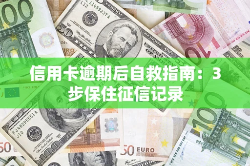 武汉信用卡逾期后自救指南：3步保住征信记录